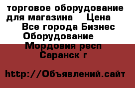 торговое оборудование для магазина  › Цена ­ 100 - Все города Бизнес » Оборудование   . Мордовия респ.,Саранск г.